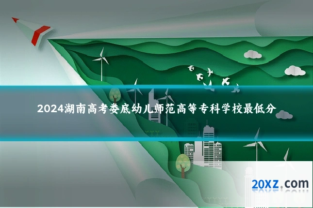 2024湖南高考娄底幼儿师范高等专科学校最低分