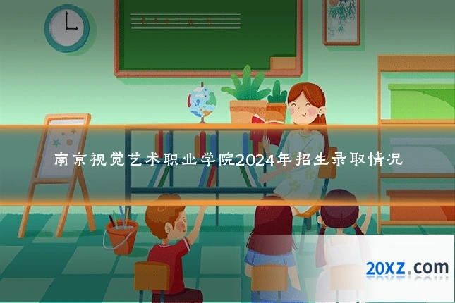 南京视觉艺术职业学院2024年招生录取情况