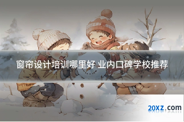 窗帘设计培训哪里好 业内口碑学校推荐