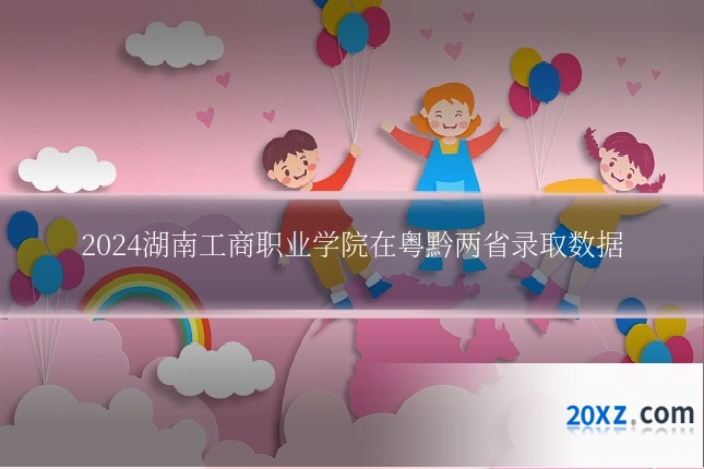 2024湖南工商职业学院在粤黔两省录取数据