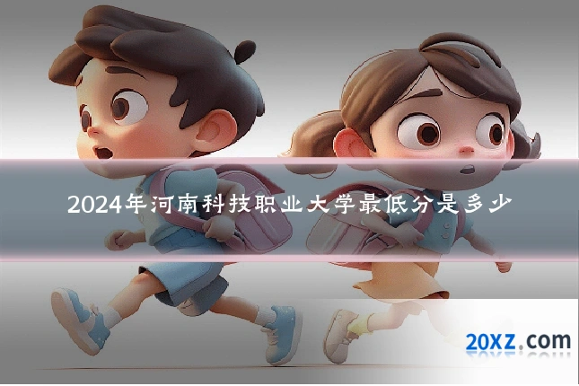 2024年河南科技职业大学最低分是多少