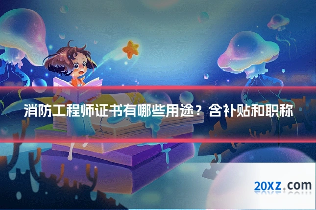 消防工程师证书有哪些用途?含补贴和职称