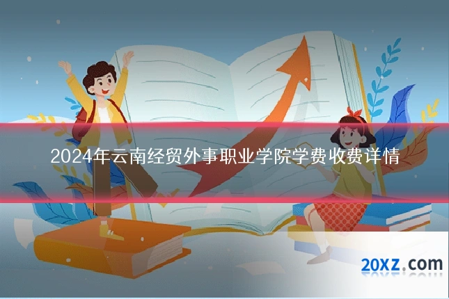 2024年云南经贸外事职业学院学费收费详情