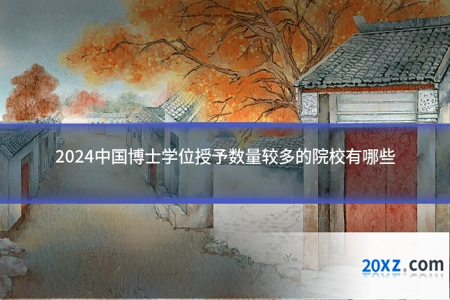2024中国博士学位授予数量较多的院校有哪些