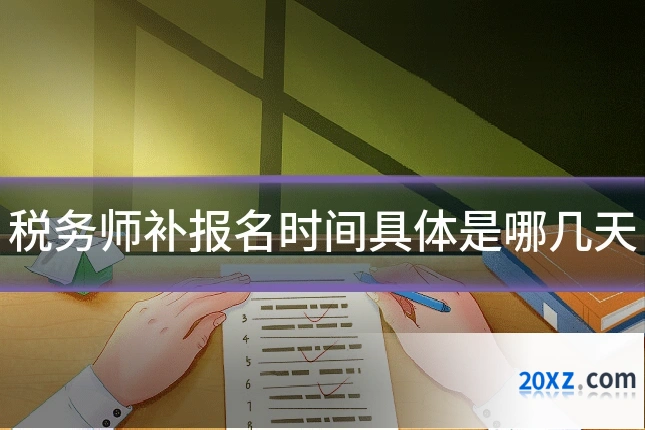 税务师补报名时间具体是哪几天