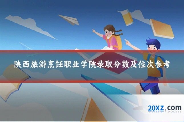 陕西旅游烹饪职业学院录取分数及位次参考