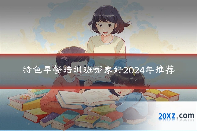 特色早餐培训班哪家好2024年推荐