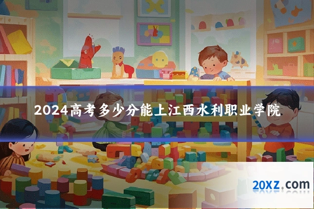 2024高考多少分能上江西水利职业学院