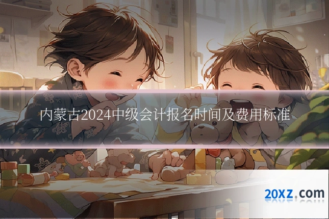 内蒙古2024中级会计报名时间及费用标准