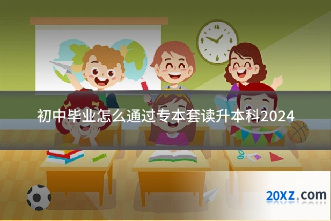 初中毕业怎么通过专本套读升本科2024