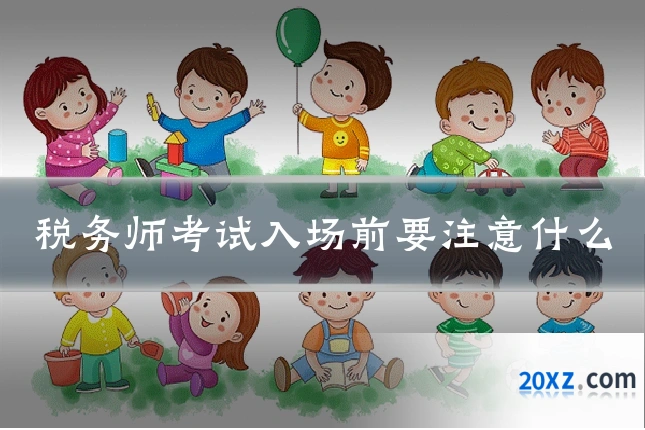 税务师考试入场前要注意什么