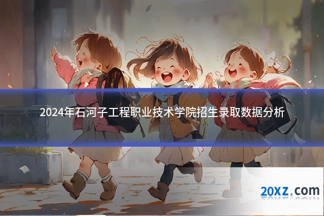 2024年石河子工程职业技术学院招生录取数据分析