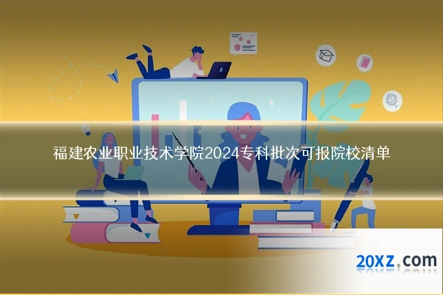 福建农业职业技术学院2024专科批次可报院校清单