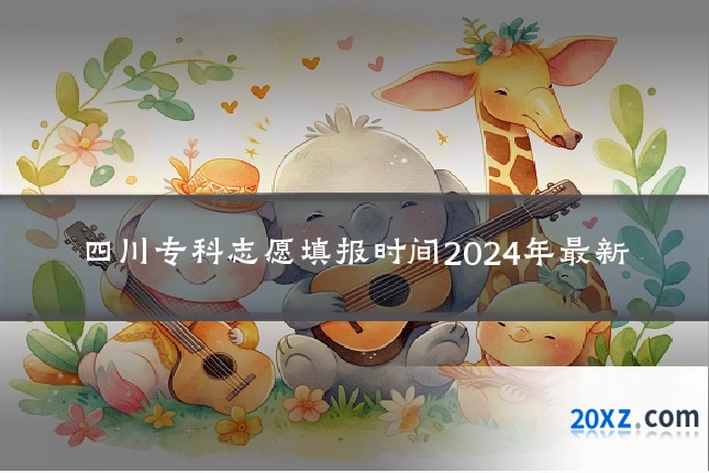 四川专科志愿填报时间2024年最新