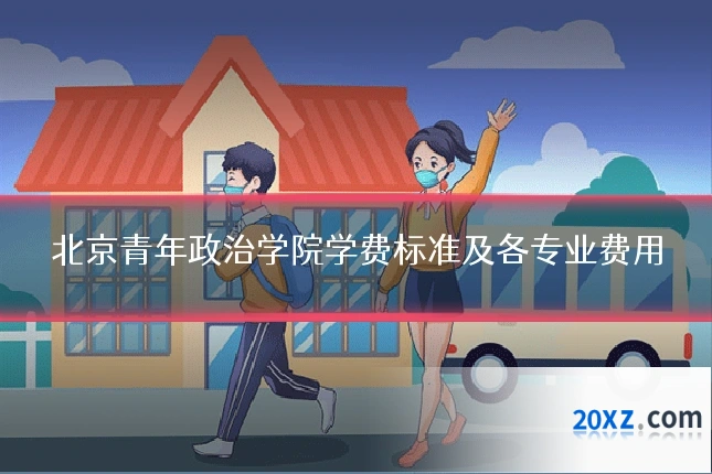 北京青年政治学院学费标准及各专业费用