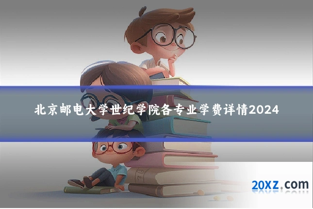 北京邮电大学世纪学院各专业学费详情2024