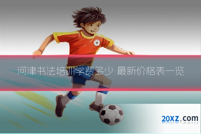 河津书法培训学费多少 最新价格表一览