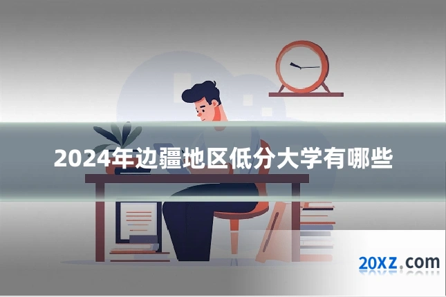 2024年边疆地区低分大学有哪些