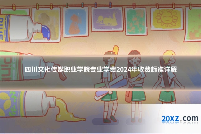 四川文化传媒职业学院专业学费2024年收费标准详解