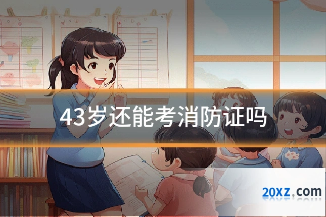 43岁还能考消防证吗