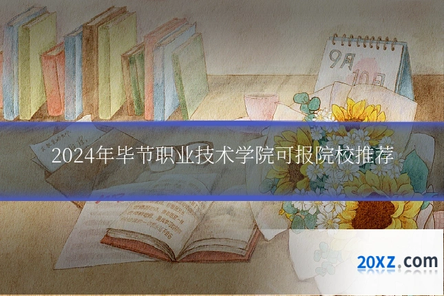 2024年毕节职业技术学院可报院校推荐