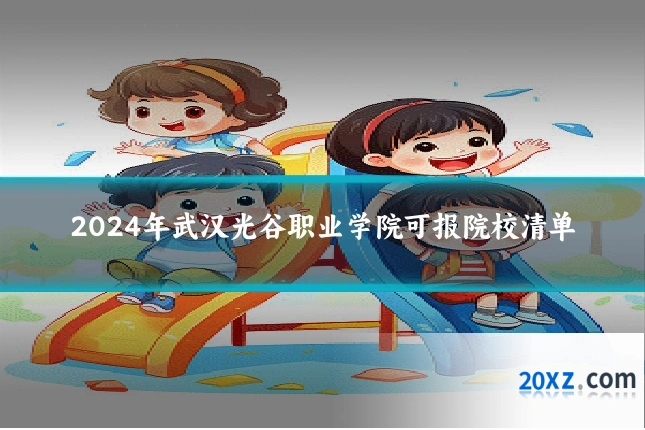 2024年武汉光谷职业学院可报院校清单