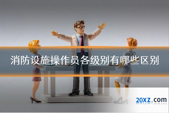 消防设施操作员各级别有哪些区别