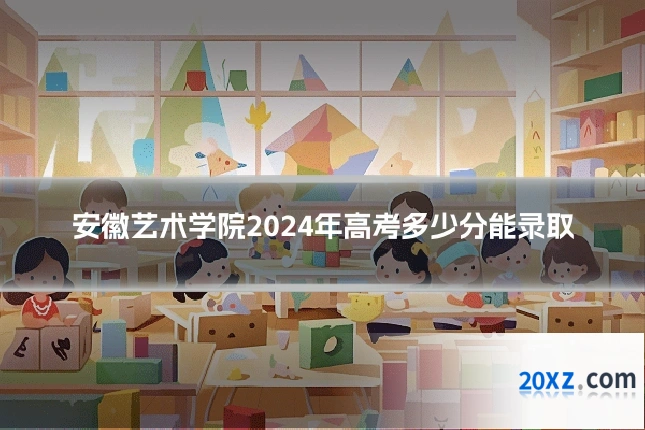 安徽艺术学院2024年高考多少分能录取