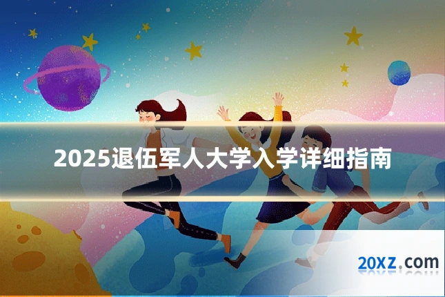 2025退伍军人大学入学详细指南