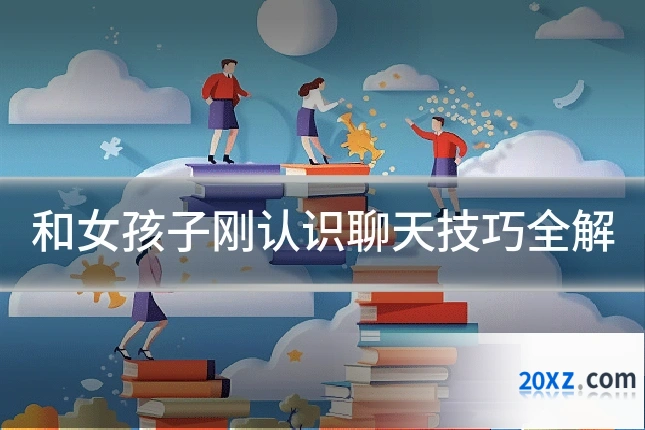和女孩子刚认识聊天技巧全解