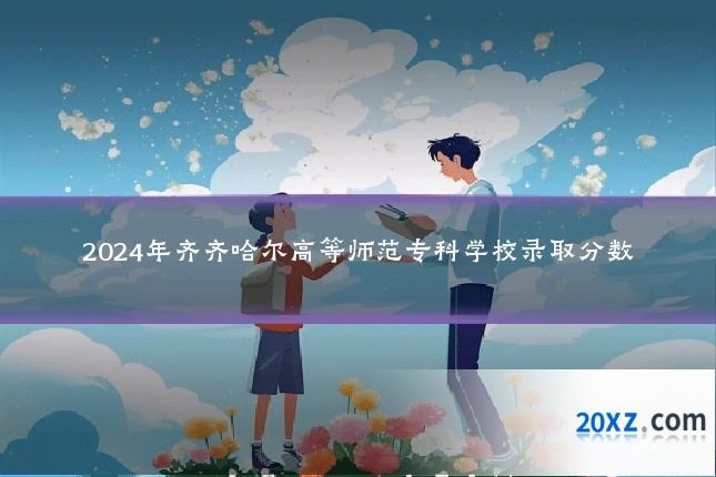 2024年齐齐哈尔高等师范专科学校录取分数