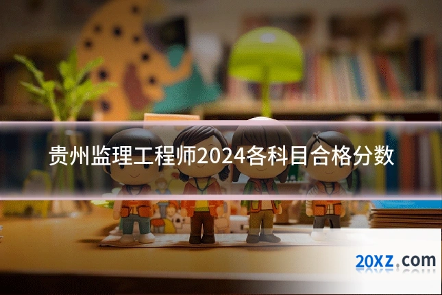 贵州监理工程师2024各科目合格分数