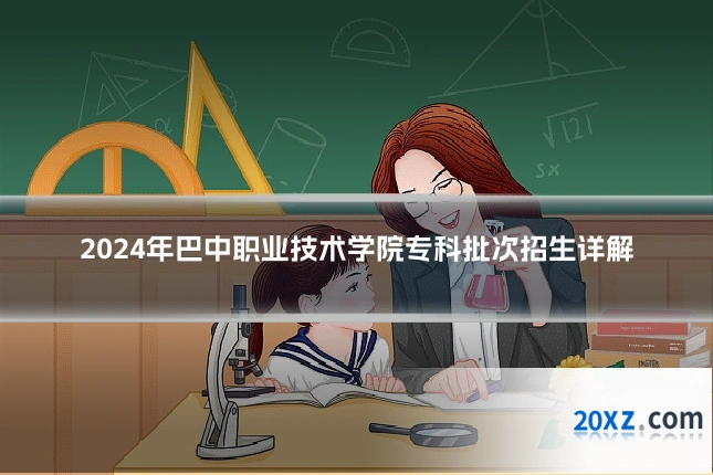 2024年巴中职业技术学院专科批次招生详解