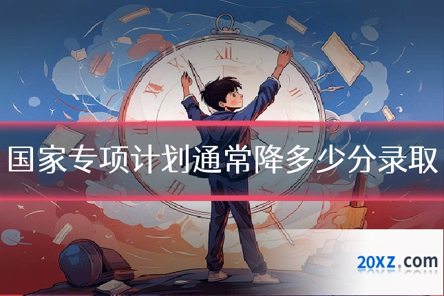 国家专项计划通常降多少分录取