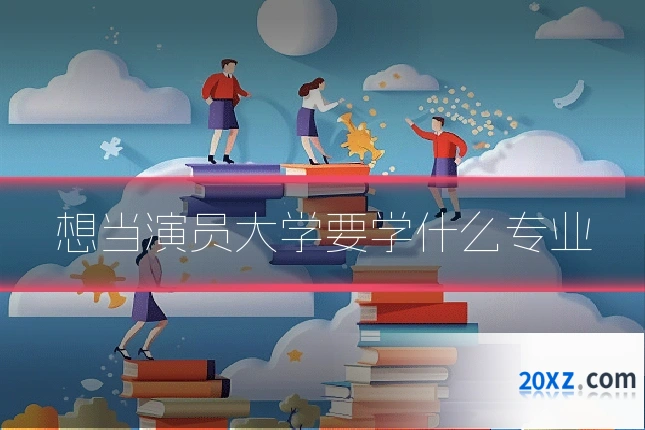 想当演员大学要学什么专业