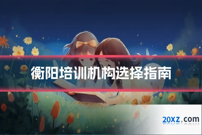 衡阳培训机构选择指南