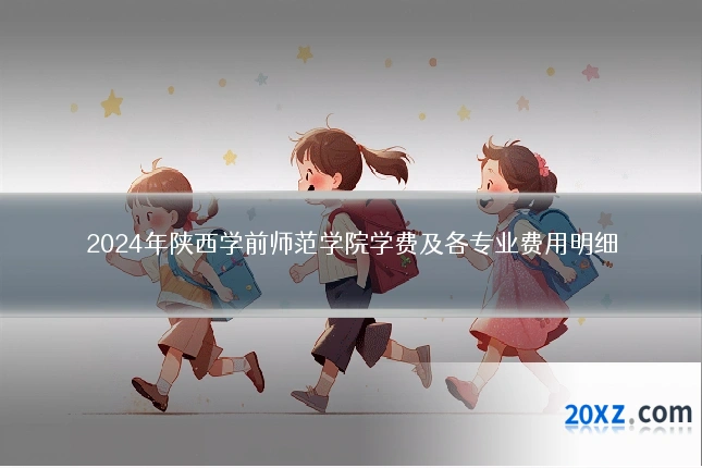 2024年陕西学前师范学院学费及各专业费用明细