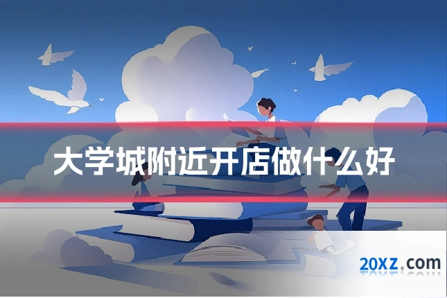 大学城附近开店做什么好
