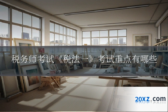 税务师考试《税法一》考试重点有哪些