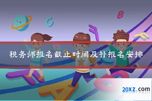 税务师报名截止时间及补报名安排