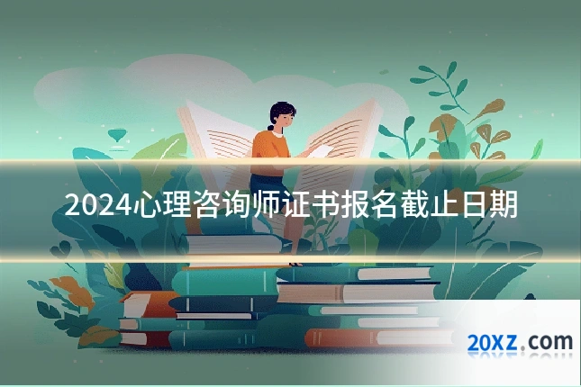 2024心理咨询师证书报名截止日期