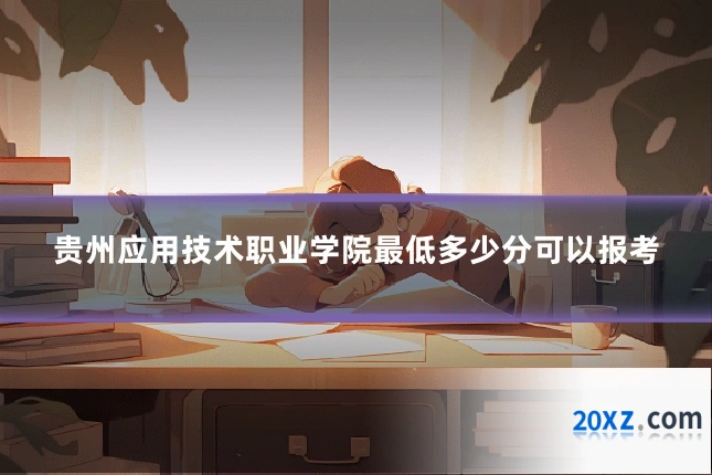 贵州应用技术职业学院最低多少分可以报考