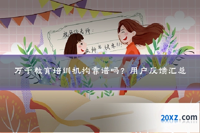 万千教育培训机构靠谱吗?用户反馈汇总