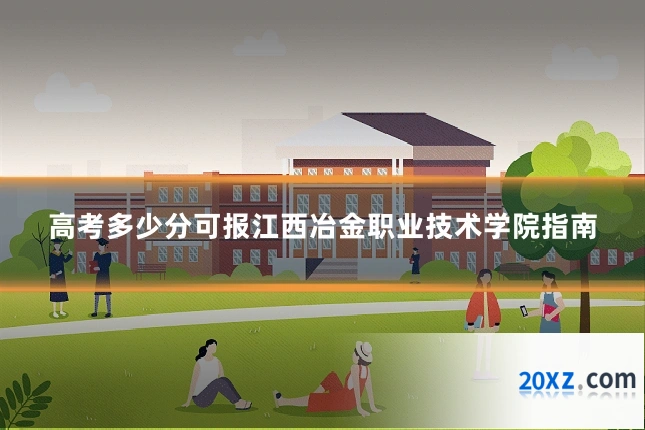 高考多少分可报江西冶金职业技术学院指南