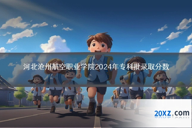 河北沧州航空职业学院2024年专科批录取分数