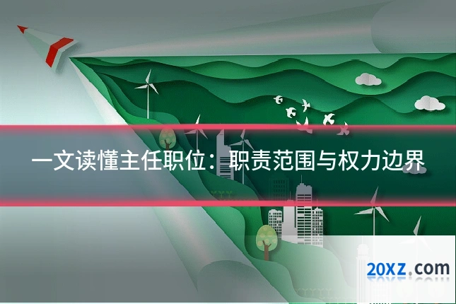 一文读懂主任职位:职责范围与权力边界
