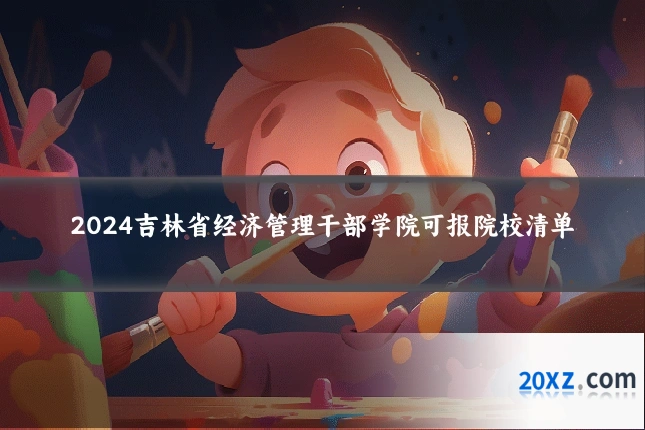 2024吉林省经济管理干部学院可报院校清单