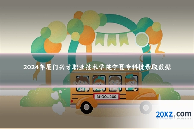 2024年厦门兴才职业技术学院宁夏专科批录取数据