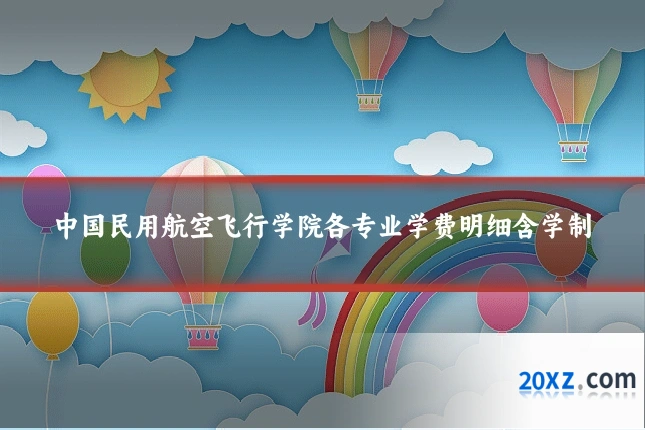 中国民用航空飞行学院各专业学费明细含学制
