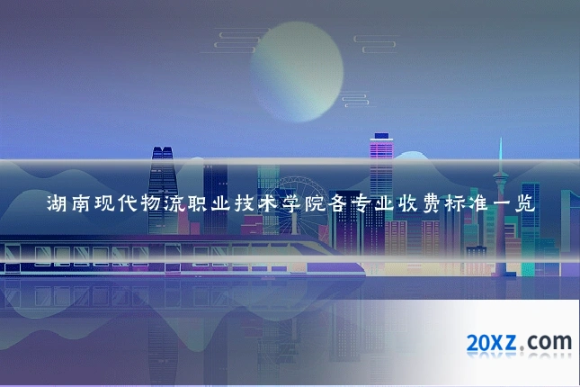 湖南现代物流职业技术学院各专业收费标准一览